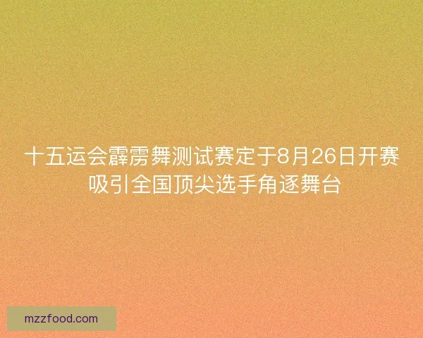 十五运会霹雳舞测试赛定于8月26日开赛 吸引全国顶尖选手角逐舞台