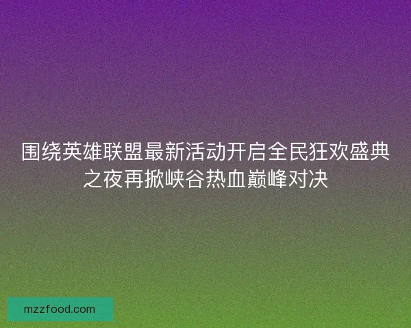 围绕英雄联盟最新活动开启全民狂欢盛典之夜再掀峡谷热血巅峰对决