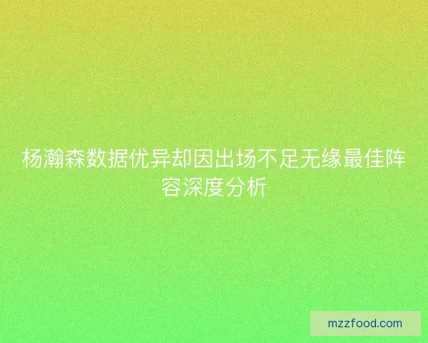 杨瀚森数据优异却因出场不足无缘最佳阵容深度分析