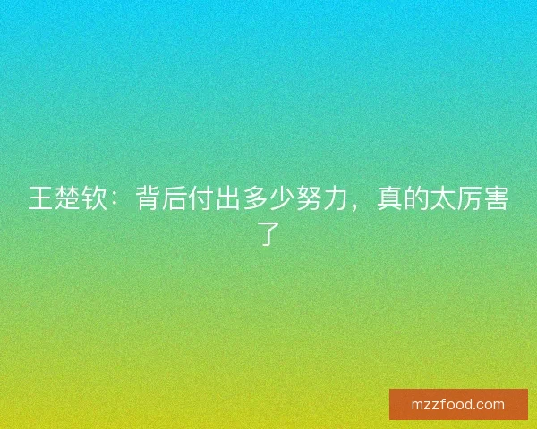 王楚钦：背后付出多少努力，真的太厉害了