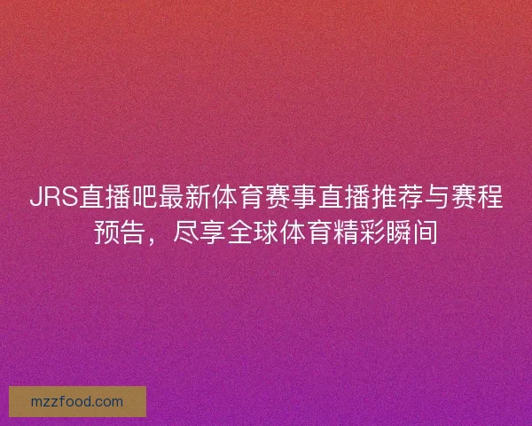 JRS直播吧最新体育赛事直播推荐与赛程预告，尽享全球体育精彩瞬间